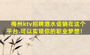 梅州ktv招聘酒水促销在这个平台.可以实现你的职业梦想！